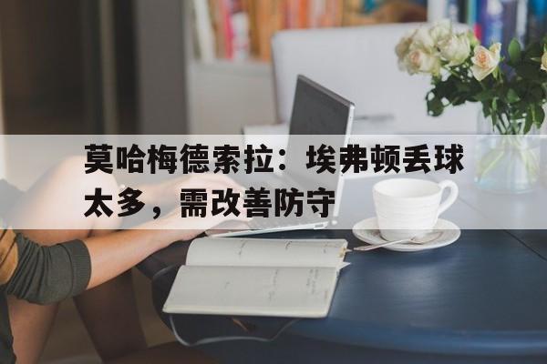 莫哈梅德索拉：埃弗顿丢球太多，需改善防守的简单介绍