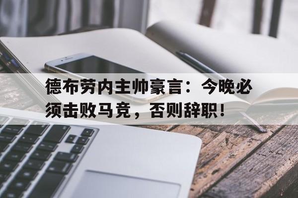 德布劳内主帅豪言：今晚必须击败马竞，否则辞职！